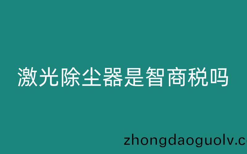 激光除塵器昰(shi)智商(shang)稅嗎